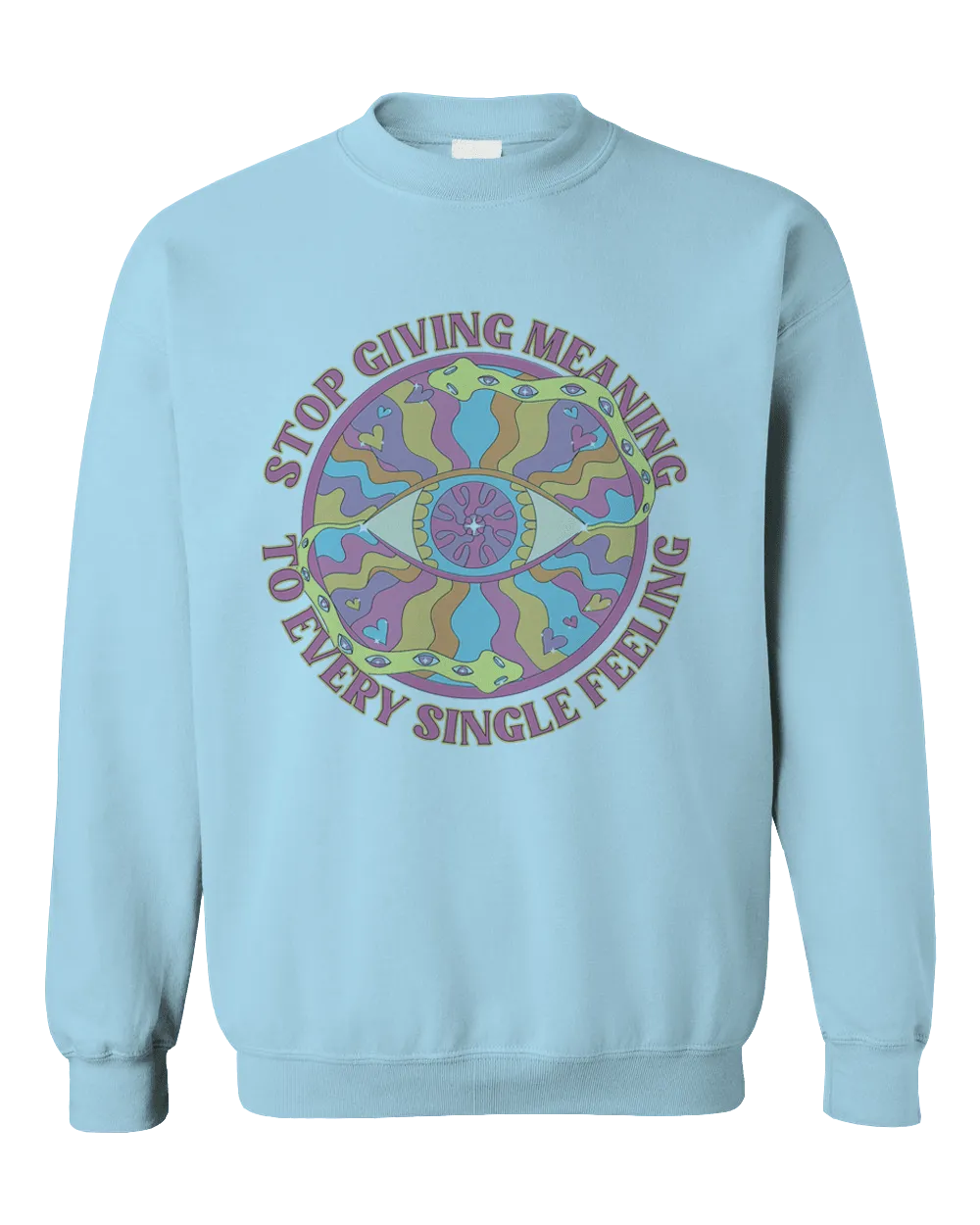 Stop Giving Meaning To Every Single Feeling - Sweatshirt
